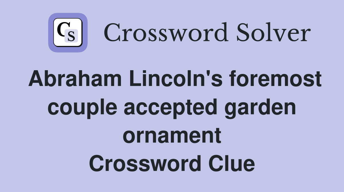Abraham Lincoln's foremost couple accepted garden ornament Crossword